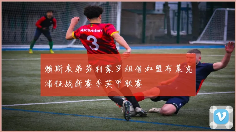 赖斯表弟芬利蒙罗租借加盟布莱克浦征战新赛季英甲联赛