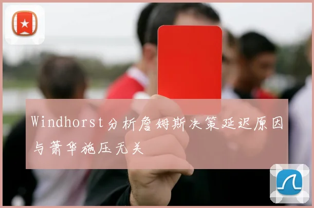 Windhorst分析詹姆斯决策延迟原因与萧华施压无关